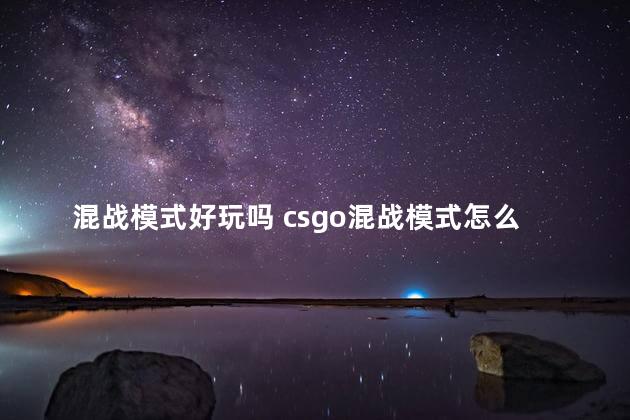 混战模式好玩吗 csgo混战模式怎么进